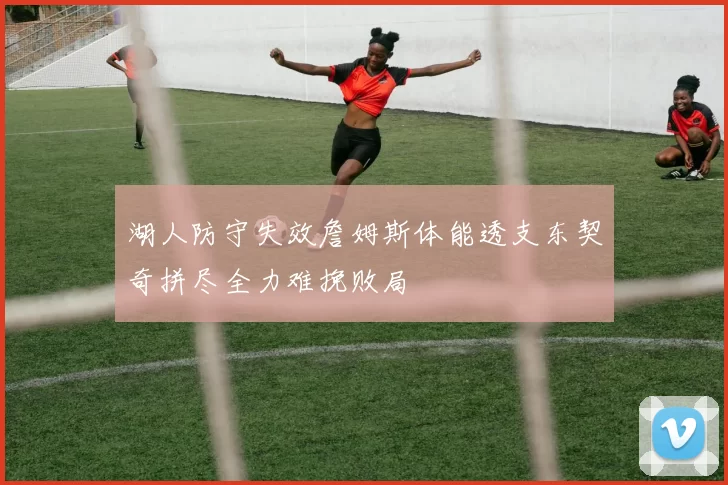 湖人防守失效詹姆斯体能透支东契奇拼尽全力难挽败局