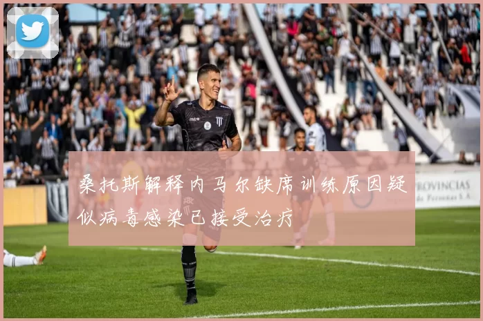 桑托斯解释内马尔缺席训练原因疑似病毒感染已接受治疗