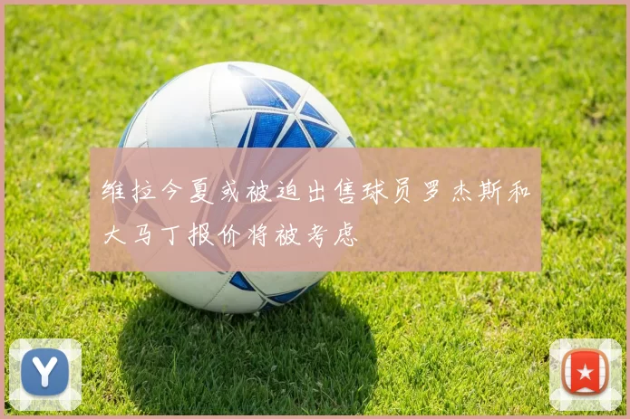 维拉今夏或被迫出售球员罗杰斯和大马丁报价将被考虑