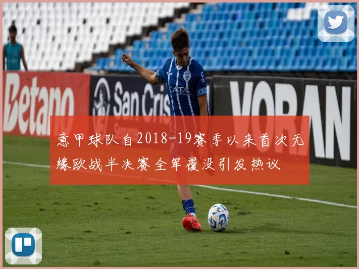 意甲球队自2018-19赛季以来首次无缘欧战半决赛全军覆没引发热议
