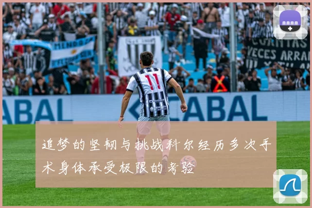 追梦的坚韧与挑战科尔经历多次手术身体承受极限的考验