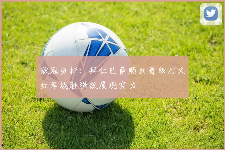 欧冠分析：拜仁巴萨顺利晋级尤文红军战胜强敌展现实力